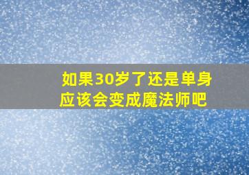 如果30岁了还是单身 应该会变成魔法师吧